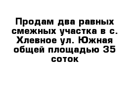 Продам два равных смежных участка в с. Хлевное ул. Южная общей площадью 35 соток